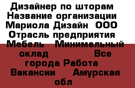 Дизайнер по шторам › Название организации ­ Мариола Дизайн, ООО › Отрасль предприятия ­ Мебель › Минимальный оклад ­ 120 000 - Все города Работа » Вакансии   . Амурская обл.